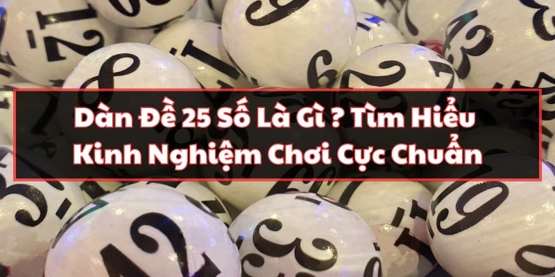 Dàn Đề 25 Số Là Gì ? Tìm Hiểu Kinh Nghiệm Chơi Cực Chuẩn