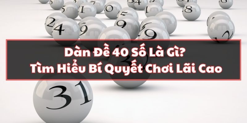 Dàn Đề 40 Số Là Gì? Tìm Hiểu Bí Quyết Chơi Lãi Cao