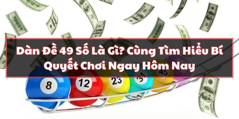 Dàn Đề 49 Số Là Gì? Cùng Tìm Hiểu Bí Quyết Chơi Ngay Hôm Nay