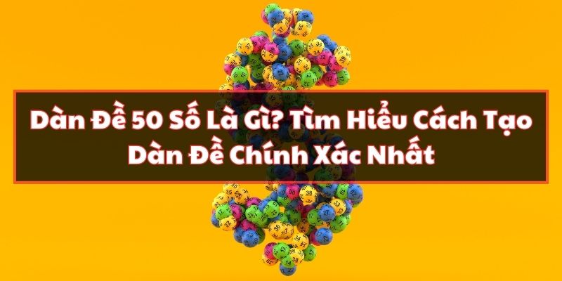 Dàn Đề 50 Số Là Gì? Tìm Hiểu Cách Tạo Dàn Đề Chính Xác Nhất