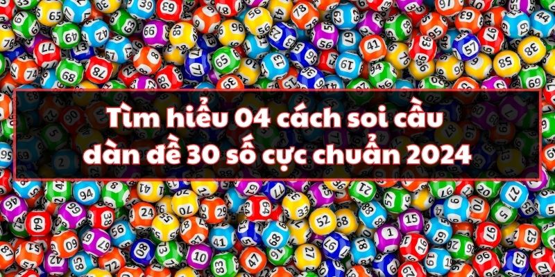 Tìm Hiểu 04 Cách Soi Cầu Dàn Đề 30 Số Cực Chuẩn 2024