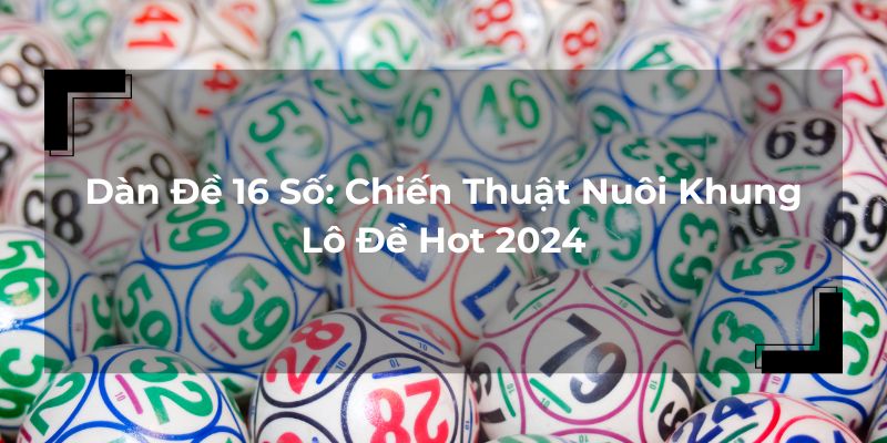 Dàn Đề 16 Số: Chiến Thuật Nuôi Khung Lô Đề Hot 2024