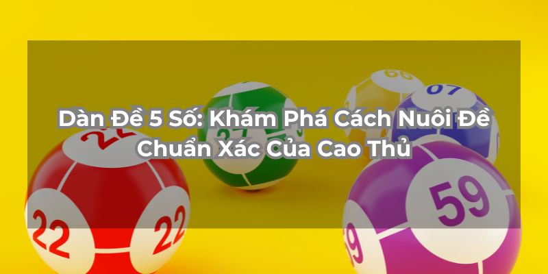 Dàn Đề 5 Số: Khám Phá Cách Nuôi Đề Chuẩn Xác Của Cao Thủ