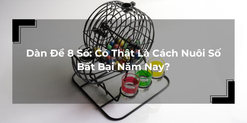 Dàn Đề 8 Số: Có Thật Là Cách Nuôi Số Bất Bại Năm Nay?