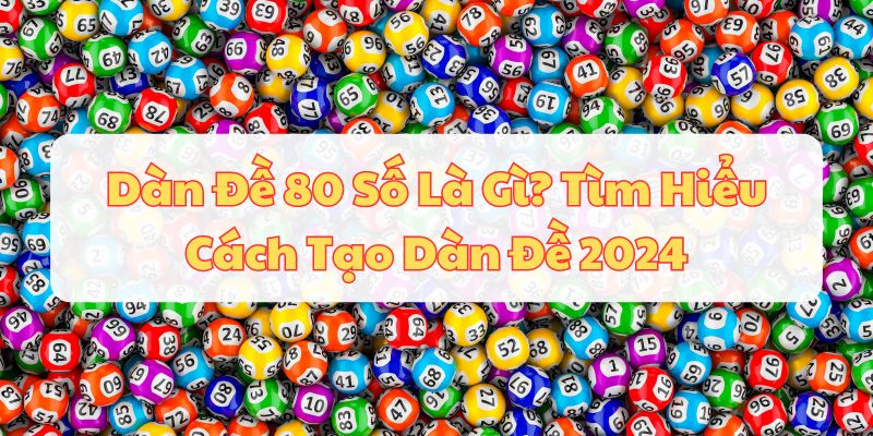 Dàn Đề 80 Số Là Gì? Tìm Hiểu Cách Tạo Dàn Đề 2024