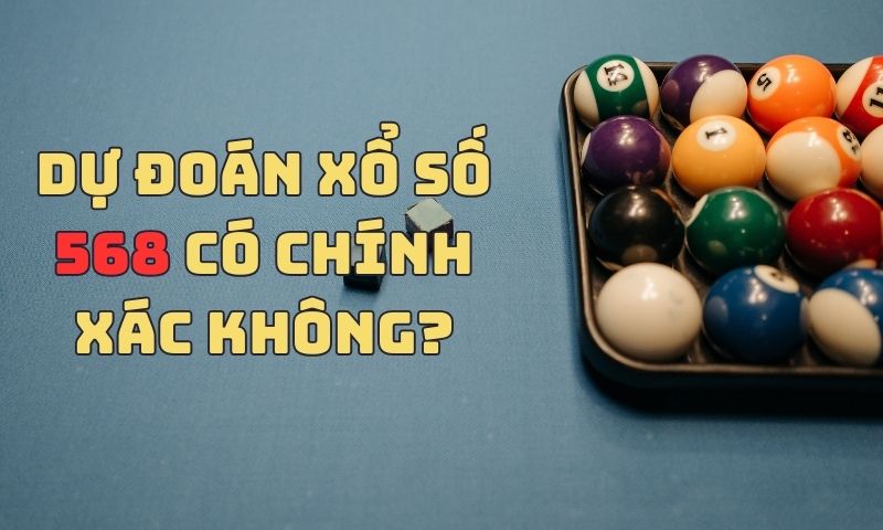 Dự đoán xổ số 568 có chính xác không